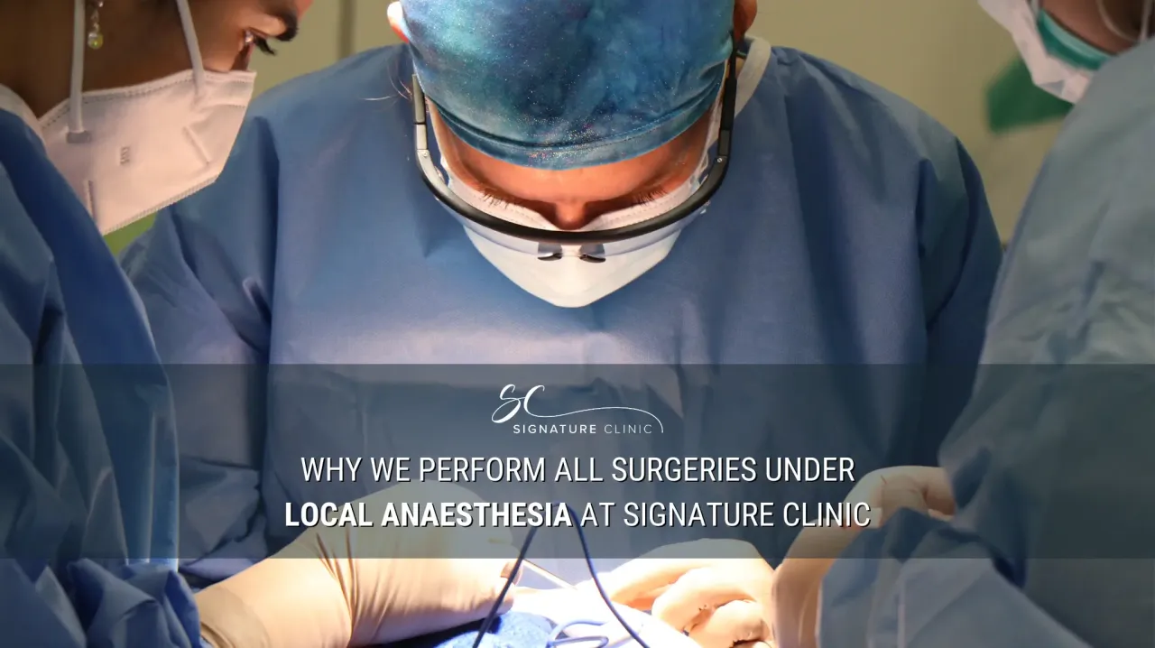 Why We Perform All Surgeries Under Local Anaesthesia at Signature Clinic